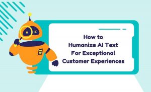 How to Humanize AI Text For Exceptional Customer Experiences