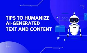 Tips to Humanize AI-Generated Text and Content
